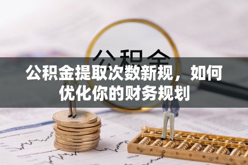 绿岛公积金提取次数新规，如何优化你的财务规划