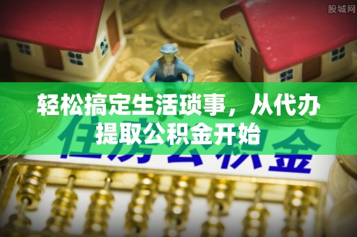 绿岛轻松搞定生活琐事，从代办提取公积金开始