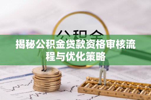 绿岛揭秘公积金贷款资格审核流程与优化策略