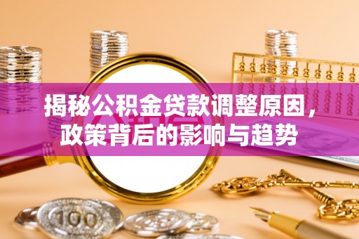 绿岛揭秘公积金贷款调整原因，政策背后的影响与趋势