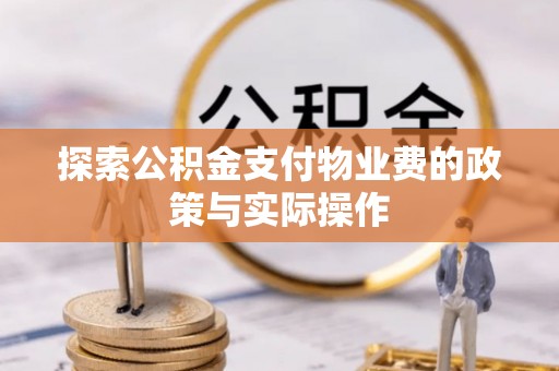 绿岛探索公积金支付物业费的政策与实际操作