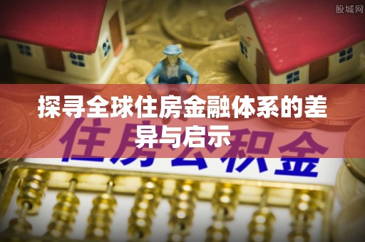 绿岛探寻全球住房金融体系的差异与启示