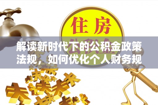 绿岛解读新时代下的公积金政策法规，如何优化个人财务规划