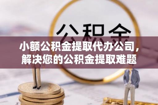 绿岛小额公积金提取代办公司，解决您的公积金提取难题