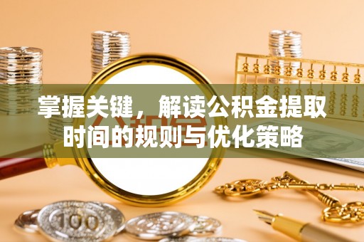 绿岛掌握关键，解读公积金提取时间的规则与优化策略