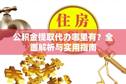 绿岛公积金提取代办哪里有？全面解析与实用指南