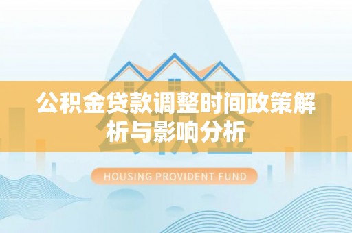 绿岛公积金贷款调整时间政策解析与影响分析