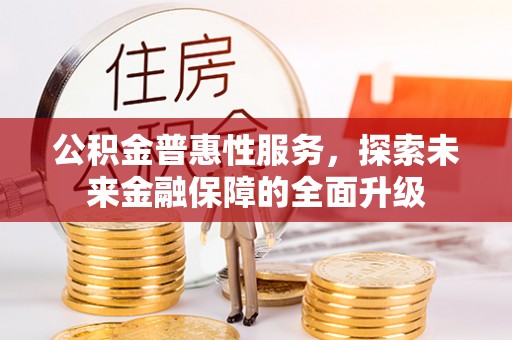 绿岛公积金普惠性服务，探索未来金融保障的全面升级