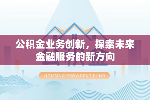 绿岛公积金业务创新，探索未来金融服务的新方向