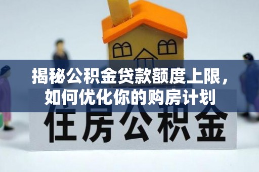 绿岛揭秘公积金贷款额度上限，如何优化你的购房计划