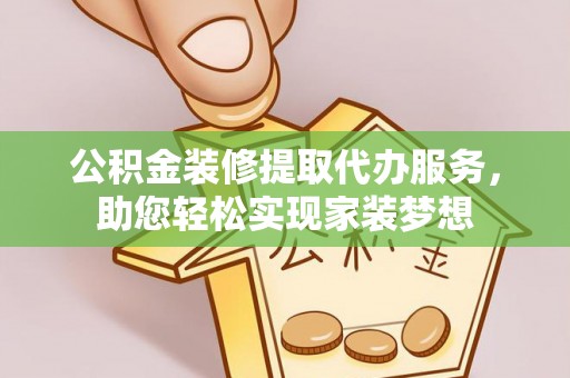 绿岛公积金装修提取代办服务，助您轻松实现家装梦想