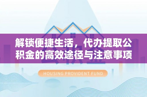 绿岛解锁便捷生活，代办提取公积金的高效途径与注意事项