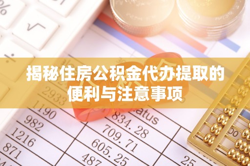 绿岛揭秘住房公积金代办提取的便利与注意事项
