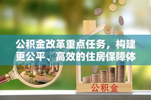 绿岛公积金改革重点任务，构建更公平、高效的住房保障体系