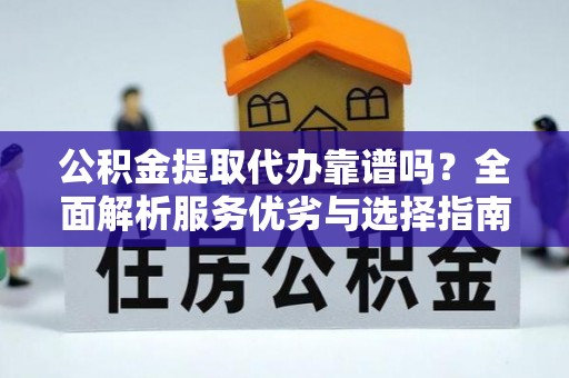 绿岛公积金提取代办靠谱吗？全面解析服务优劣与选择指南