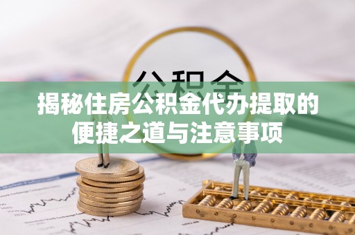 绿岛揭秘住房公积金代办提取的便捷之道与注意事项