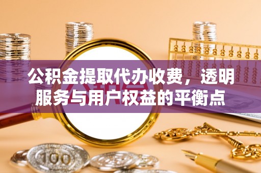 绿岛公积金提取代办收费，透明服务与用户权益的平衡点