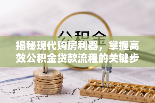 绿岛揭秘现代购房利器，掌握高效公积金贷款流程的关键步骤