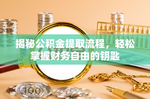 绿岛揭秘公积金提取流程，轻松掌握财务自由的钥匙