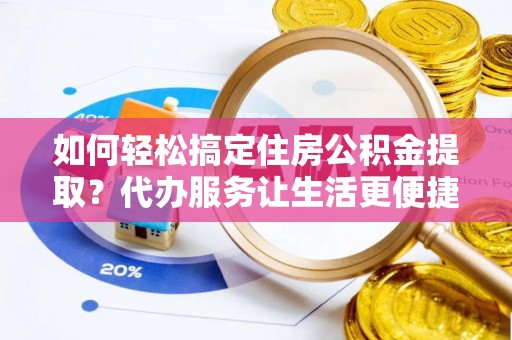 绿岛如何轻松搞定住房公积金提取？代办服务让生活更便捷