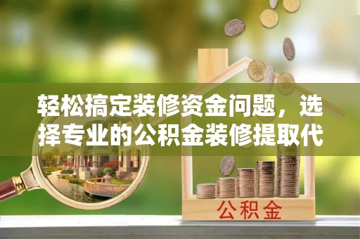 绿岛轻松搞定装修资金问题，选择专业的公积金装修提取代办服务