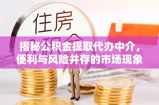 绿岛揭秘公积金提取代办中介，便利与风险并存的市场现象