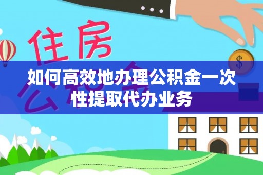 绿岛如何高效地办理公积金一次性提取代办业务