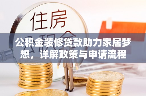 绿岛公积金装修贷款助力家居梦想，详解政策与申请流程