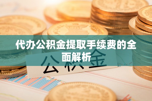 绿岛代办公积金提取手续费的全面解析