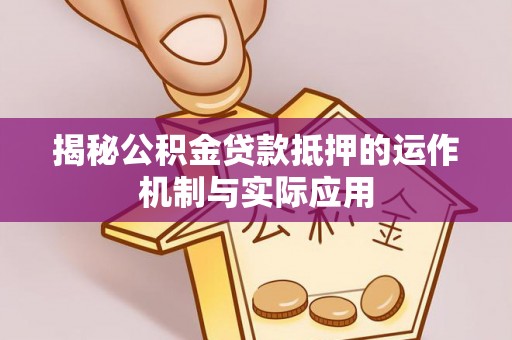 绿岛揭秘公积金贷款抵押的运作机制与实际应用