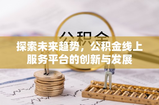 绿岛探索未来趋势，公积金线上服务平台的创新与发展