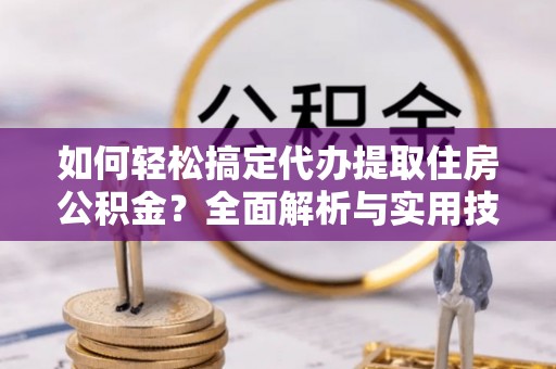 绿岛如何轻松搞定代办提取住房公积金？全面解析与实用技巧