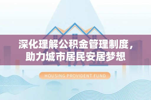 绿岛深化理解公积金管理制度，助力城市居民安居梦想