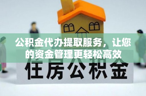 绿岛公积金代办提取服务，让您的资金管理更轻松高效