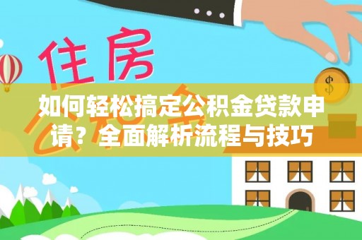 绿岛如何轻松搞定公积金贷款申请？全面解析流程与技巧