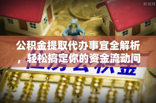 绿岛公积金提取代办事宜全解析，轻松搞定你的资金流动问题