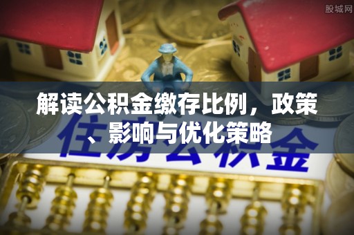 绿岛解读公积金缴存比例，政策、影响与优化策略