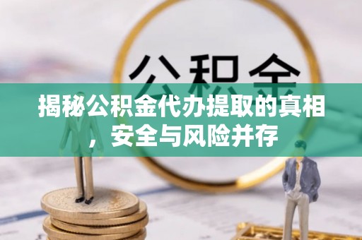 绿岛揭秘公积金代办提取的真相，安全与风险并存