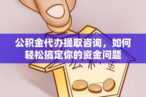 绿岛公积金代办提取咨询，如何轻松搞定你的资金问题
