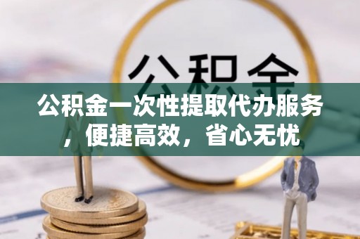 绿岛公积金一次性提取代办服务，便捷高效，省心无忧