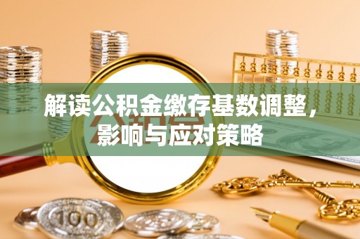 绿岛解读公积金缴存基数调整，影响与应对策略