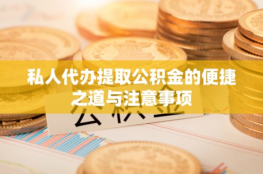 绿岛私人代办提取公积金的便捷之道与注意事项