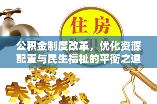 绿岛公积金制度改革，优化资源配置与民生福祉的平衡之道