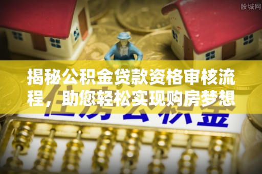 绿岛揭秘公积金贷款资格审核流程，助您轻松实现购房梦想