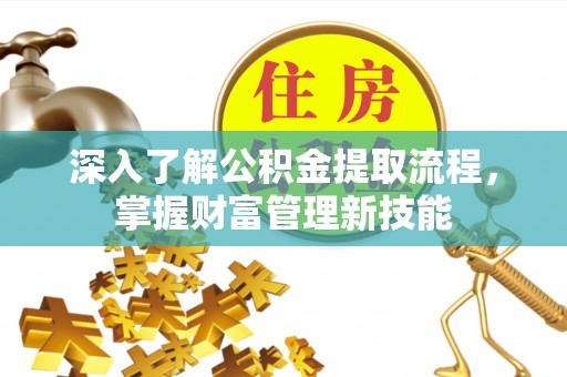 绿岛深入了解公积金提取流程，掌握财富管理新技能