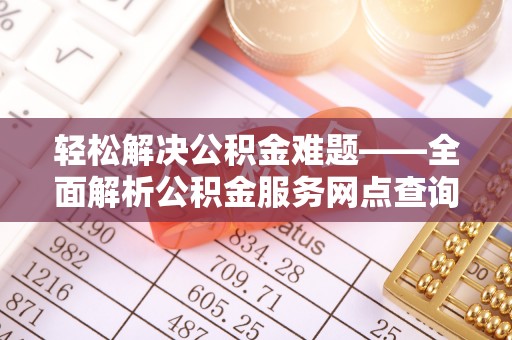 绿岛轻松解决公积金难题——全面解析公积金服务网点查询技巧