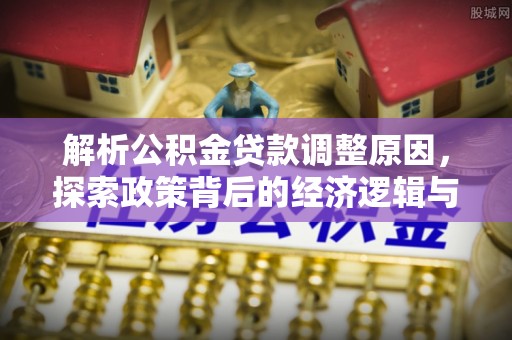 绿岛解析公积金贷款调整原因，探索政策背后的经济逻辑与民生影响