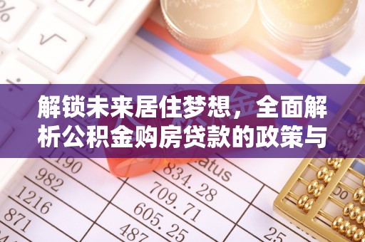 绿岛解锁未来居住梦想，全面解析公积金购房贷款的政策与优势