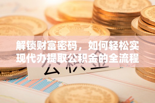 绿岛解锁财富密码，如何轻松实现代办提取公积金的全流程攻略