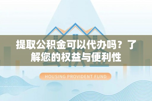 绿岛提取公积金可以代办吗？了解您的权益与便利性